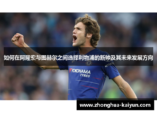 如何在阿隆索与图赫尔之间选择利物浦的新帅及其未来发展方向