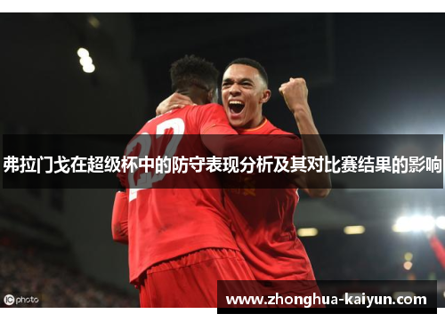 弗拉门戈在超级杯中的防守表现分析及其对比赛结果的影响 弗拉门戈在超级杯中的防守表现分析及其对比赛结果的影响