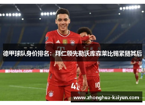 德甲球队身价排名:拜仁领先勒沃库森莱比锡紧随其后 德甲球队身价排名:拜仁领先勒沃库森莱比锡紧随其后