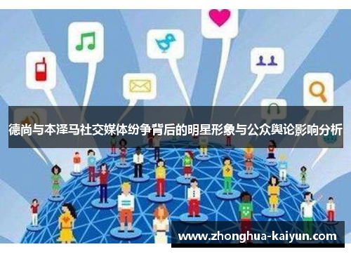 德尚与本泽马社交媒体纷争背后的明星形象与公众舆论影响分析 德尚与本泽马社交媒体纷争背后的明星形象与公众舆论影响分析