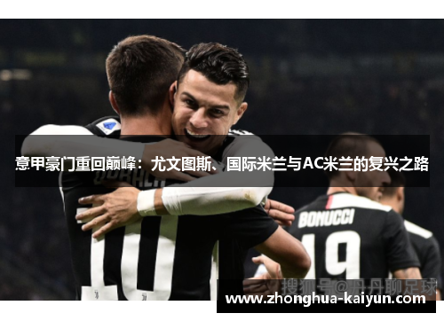 意甲豪门重回巅峰:尤文图斯、国际米兰与AC米兰的复兴之路 意甲豪门重回巅峰:尤文图斯、国际米兰与AC米兰的复兴之路