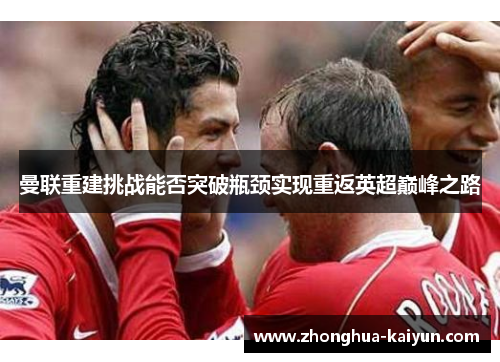 曼联重建挑战能否突破瓶颈实现重返英超巅峰之路