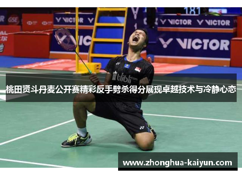 桃田贤斗丹麦公开赛精彩反手劈杀得分展现卓越技术与冷静心态 桃田贤斗丹麦公开赛精彩反手劈杀得分展现卓越技术与冷静心态