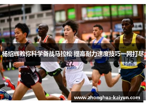 杨绍辉教你科学备战马拉松 提高耐力速度技巧一网打尽 杨绍辉教你科学备战马拉松 提高耐力速度技巧一网打尽
