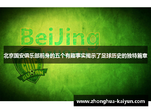 北京国安俱乐部前身的五个有趣事实揭示了足球历史的独特篇章 北京国安俱乐部前身的五个有趣事实揭示了足球历史的独特篇章