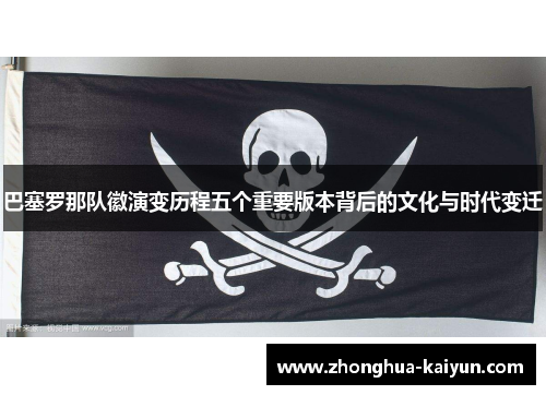 巴塞罗那队徽演变历程五个重要版本背后的文化与时代变迁 巴塞罗那队徽演变历程五个重要版本背后的文化与时代变迁