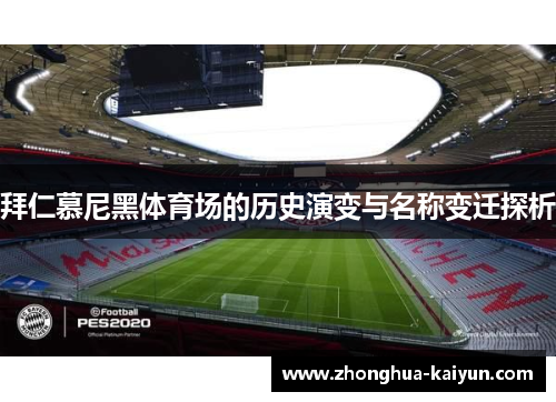 拜仁慕尼黑体育场的历史演变与名称变迁探析 拜仁慕尼黑体育场的历史演变与名称变迁探析