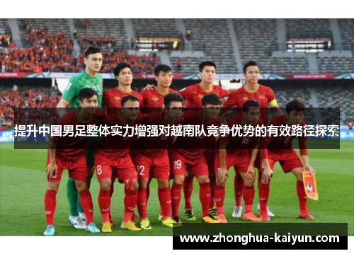 提升中国男足整体实力增强对越南队竞争优势的有效路径探索 提升中国男足整体实力增强对越南队竞争优势的有效路径探索