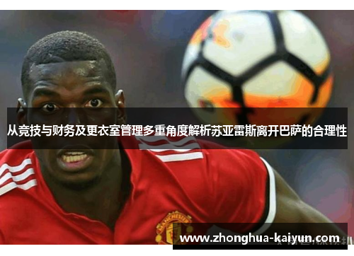 从竞技与财务及更衣室管理多重角度解析苏亚雷斯离开巴萨的合理性 从竞技与财务及更衣室管理多重角度解析苏亚雷斯离开巴萨的合理性