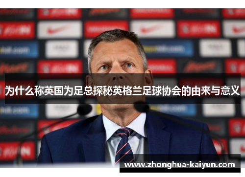 为什么称英国为足总探秘英格兰足球协会的由来与意义