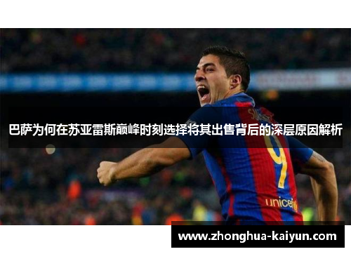巴萨为何在苏亚雷斯巅峰时刻选择将其出售背后的深层原因解析 巴萨为何在苏亚雷斯巅峰时刻选择将其出售背后的深层原因解析