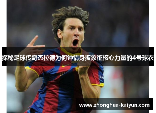 探秘足球传奇杰拉德为何钟情身披象征核心力量的4号球衣 探秘足球传奇杰拉德为何钟情身披象征核心力量的4号球衣