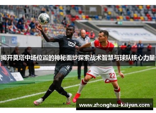 揭开莫塔中场位置的神秘面纱探索战术智慧与球队核心力量 揭开莫塔中场位置的神秘面纱探索战术智慧与球队核心力量