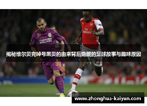 揭秘维尔贝克绰号黑贝的由来背后隐藏的足球故事与趣味原因 揭秘维尔贝克绰号黑贝的由来背后隐藏的足球故事与趣味原因