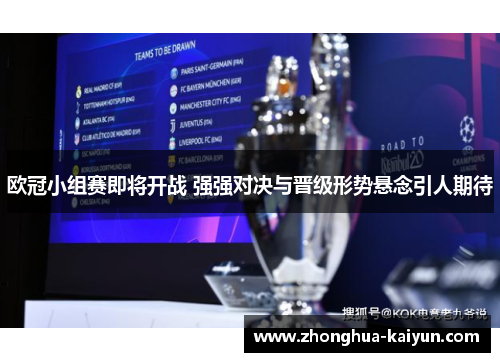 欧冠小组赛即将开战 强强对决与晋级形势悬念引人期待 欧冠小组赛即将开战 强强对决与晋级形势悬念引人期待