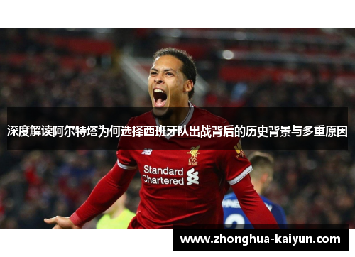 深度解读阿尔特塔为何选择西班牙队出战背后的历史背景与多重原因