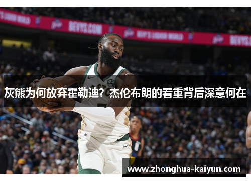 灰熊为何放弃霍勒迪？杰伦布朗的看重背后深意何在