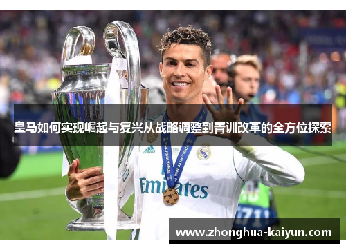 皇马如何实现崛起与复兴从战略调整到青训改革的全方位探索 皇马如何实现崛起与复兴从战略调整到青训改革的全方位探索