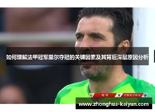 如何理解法甲冠军里尔夺冠的关键因素及其背后深层原因分析 如何理解法甲冠军里尔夺冠的关键因素及其背后深层原因分析