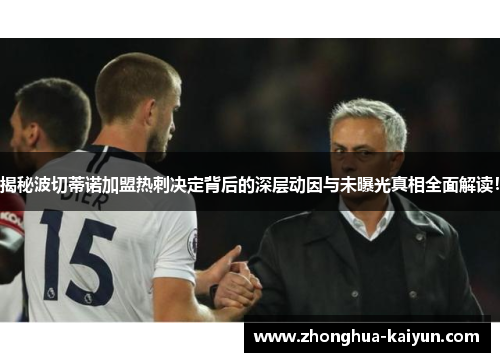 揭秘波切蒂诺加盟热刺决定背后的深层动因与未曝光真相全面解读！