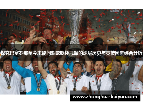 探究巴塞罗那至今未能问鼎欧联杯冠军的深层历史与竞技因素综合分析