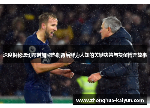 深度揭秘波切蒂诺加盟热刺背后鲜为人知的关键决策与复杂博弈故事 深度揭秘波切蒂诺加盟热刺背后鲜为人知的关键决策与复杂博弈故事