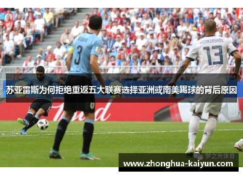 苏亚雷斯为何拒绝重返五大联赛选择亚洲或南美踢球的背后原因 苏亚雷斯为何拒绝重返五大联赛选择亚洲或南美踢球的背后原因