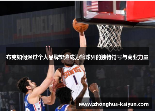 布克如何通过个人品牌塑造成为篮球界的独特符号与商业力量 布克如何通过个人品牌塑造成为篮球界的独特符号与商业力量