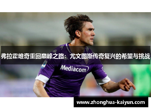 弗拉霍维奇重回巅峰之路：尤文图斯传奇复兴的希望与挑战