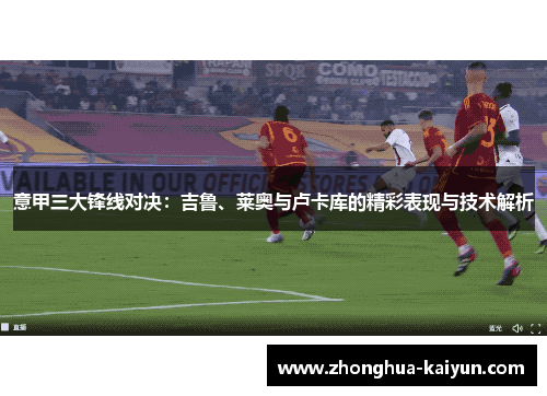 意甲三大锋线对决：吉鲁、莱奥与卢卡库的精彩表现与技术解析