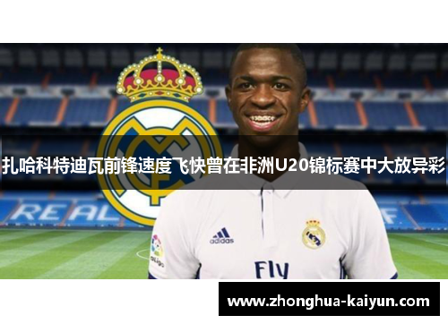 扎哈科特迪瓦前锋速度飞快曾在非洲U20锦标赛中大放异彩