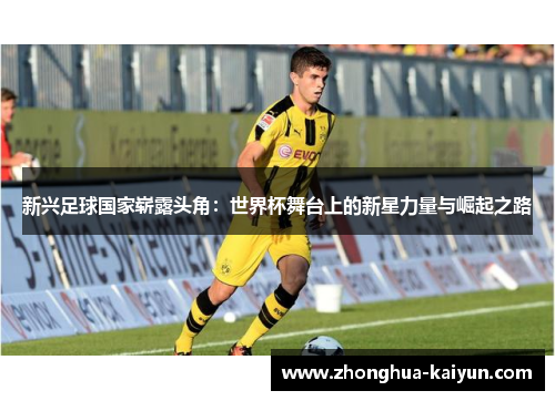新兴足球国家崭露头角：世界杯舞台上的新星力量与崛起之路