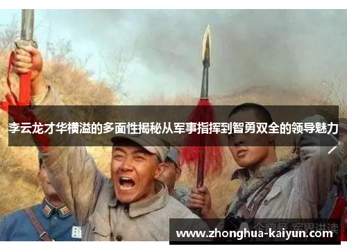 李云龙才华横溢的多面性揭秘从军事指挥到智勇双全的领导魅力