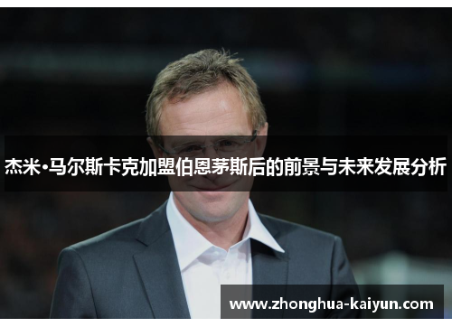 杰米·马尔斯卡克加盟伯恩茅斯后的前景与未来发展分析