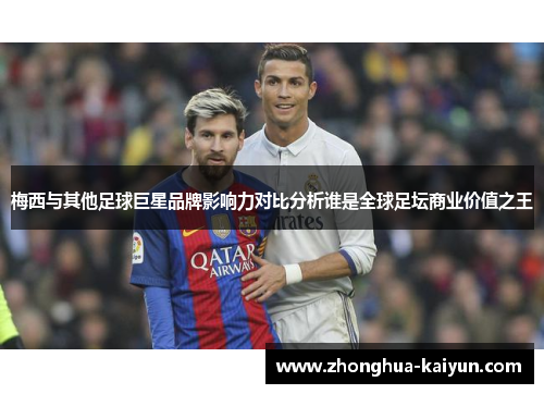 梅西与其他足球巨星品牌影响力对比分析谁是全球足坛商业价值之王 梅西与其他足球巨星品牌影响力对比分析谁是全球足坛商业价值之王