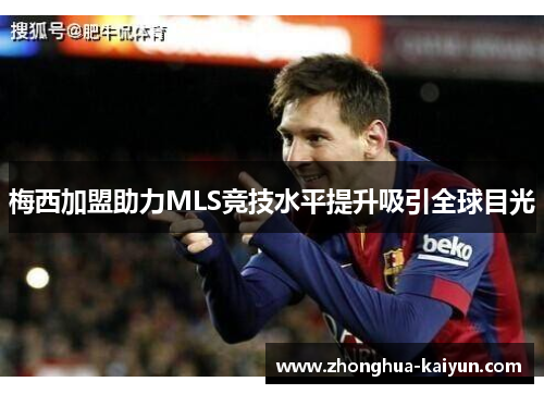 梅西加盟助力MLS竞技水平提升吸引全球目光