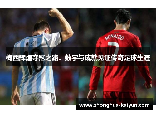 梅西辉煌夺冠之路:数字与成就见证传奇足球生涯 梅西辉煌夺冠之路:数字与成就见证传奇足球生涯