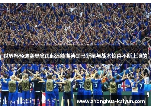 世界杯预选赛悬念再起还能期待黑马新星与战术惊喜不断上演的