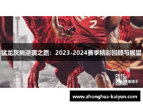 猛龙灰熊逆袭之路:2023-2024赛季精彩回顾与展望 猛龙灰熊逆袭之路:2023-2024赛季精彩回顾与展望