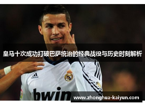 皇马十次成功打破巴萨统治的经典战役与历史时刻解析 皇马十次成功打破巴萨统治的经典战役与历史时刻解析