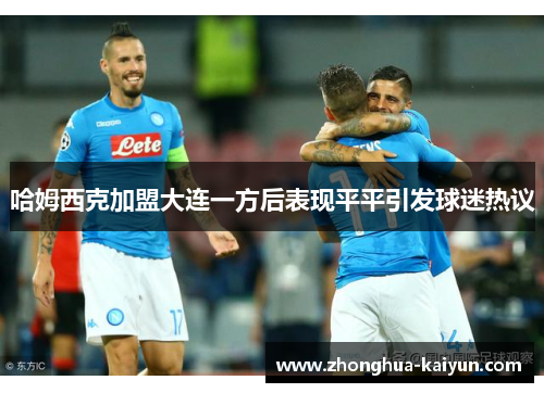 哈姆西克加盟大连一方后表现平平引发球迷热议