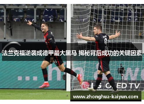 法兰克福逆袭成德甲最大黑马 揭秘背后成功的关键因素 法兰克福逆袭成德甲最大黑马 揭秘背后成功的关键因素