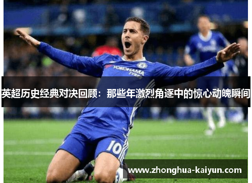 英超历史经典对决回顾：那些年激烈角逐中的惊心动魄瞬间