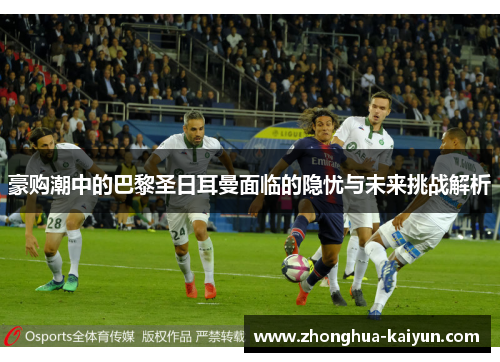 豪购潮中的巴黎圣日耳曼面临的隐忧与未来挑战解析