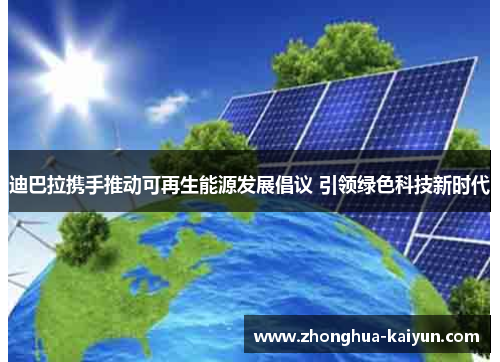 迪巴拉携手推动可再生能源发展倡议 引领绿色科技新时代 迪巴拉携手推动可再生能源发展倡议 引领绿色科技新时代