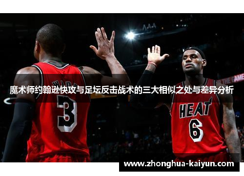 魔术师约翰逊快攻与足坛反击战术的三大相似之处与差异分析 魔术师约翰逊快攻与足坛反击战术的三大相似之处与差异分析