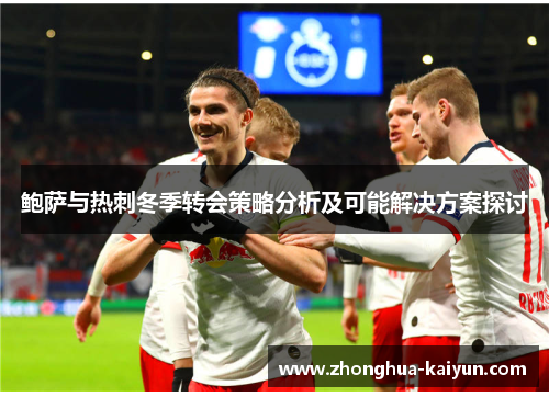 鲍萨与热刺冬季转会策略分析及可能解决方案探讨 鲍萨与热刺冬季转会策略分析及可能解决方案探讨