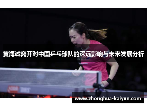 黄海诚离开对中国乒乓球队的深远影响与未来发展分析 黄海诚离开对中国乒乓球队的深远影响与未来发展分析
