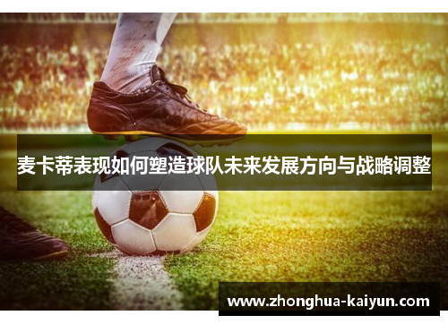麦卡蒂表现如何塑造球队未来发展方向与战略调整 麦卡蒂表现如何塑造球队未来发展方向与战略调整