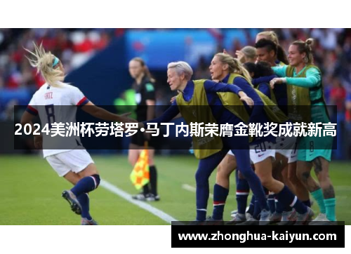 2024美洲杯劳塔罗·马丁内斯荣膺金靴奖成就新高 2024美洲杯劳塔罗·马丁内斯荣膺金靴奖成就新高
